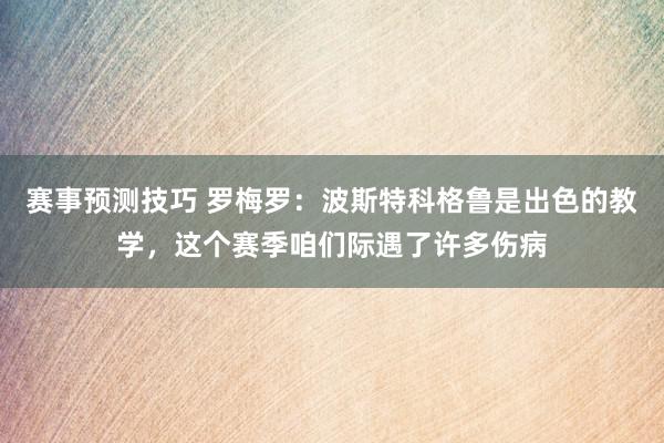 赛事预测技巧 罗梅罗：波斯特科格鲁是出色的教学，这个赛季咱们际遇了许多伤病