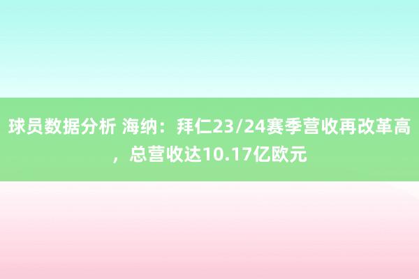 球员数据分析 海纳：拜仁23/24赛季营收再改革高，总营收达10.17亿欧元