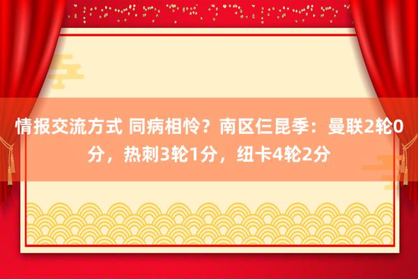 情报交流方式 同病相怜？南区仨昆季：曼联2轮0分，热刺3轮1分，纽卡4轮2分