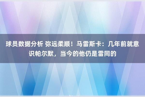 球员数据分析 弥远柔顺！马雷斯卡：几年前就意识帕尔默，当今的他仍是雷同的