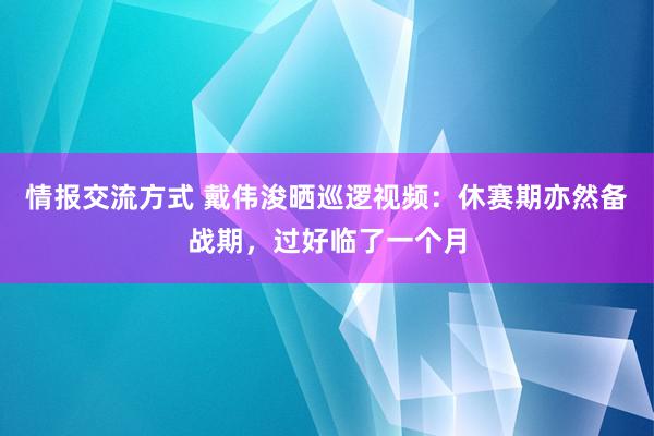 情报交流方式 戴伟浚晒巡逻视频：休赛期亦然备战期，过好临了一个月