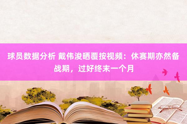 球员数据分析 戴伟浚晒覆按视频：休赛期亦然备战期，过好终末一个月