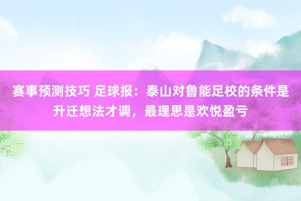 赛事预测技巧 足球报：泰山对鲁能足校的条件是升迁想法才调，最理思是欢悦盈亏