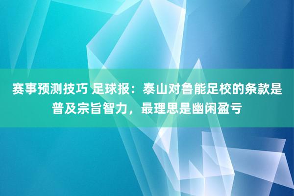 赛事预测技巧 足球报：泰山对鲁能足校的条款是普及宗旨智力，最理思是幽闲盈亏