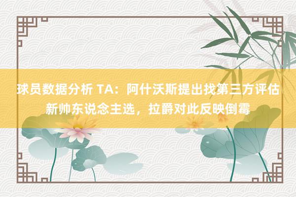 球员数据分析 TA：阿什沃斯提出找第三方评估新帅东说念主选，拉爵对此反映倒霉