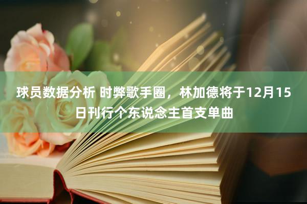 球员数据分析 时弊歌手圈，林加德将于12月15日刊行个东说念主首支单曲