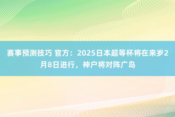 赛事预测技巧 官方：2025日本超等杯将在来岁2月8日进行，神户将对阵广岛