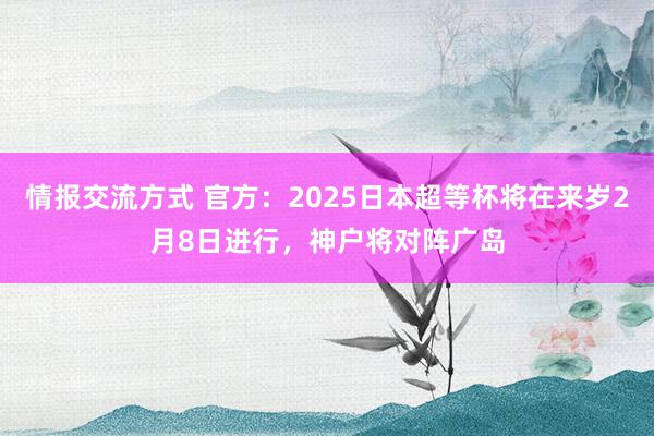 情报交流方式 官方：2025日本超等杯将在来岁2月8日进行，神户将对阵广岛