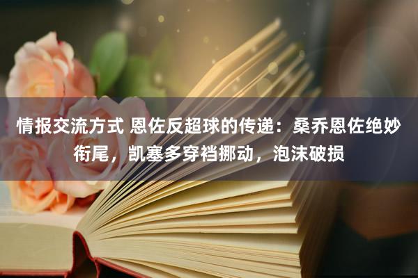 情报交流方式 恩佐反超球的传递：桑乔恩佐绝妙衔尾，凯塞多穿裆挪动，泡沫破损