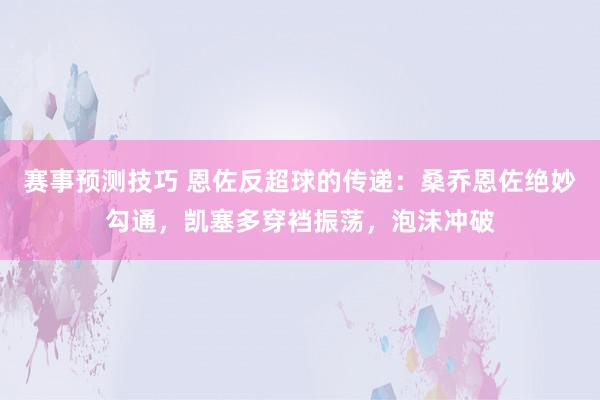 赛事预测技巧 恩佐反超球的传递：桑乔恩佐绝妙勾通，凯塞多穿裆振荡，泡沫冲破