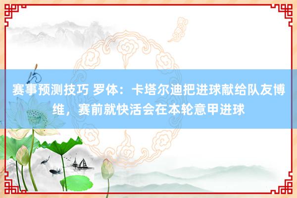 赛事预测技巧 罗体：卡塔尔迪把进球献给队友博维，赛前就快活会在本轮意甲进球