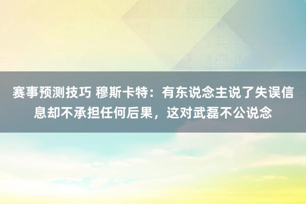 赛事预测技巧 穆斯卡特：有东说念主说了失误信息却不承担任何后果，这对武磊不公说念