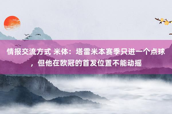 情报交流方式 米体：塔雷米本赛季只进一个点球，但他在欧冠的首发位置不能动摇