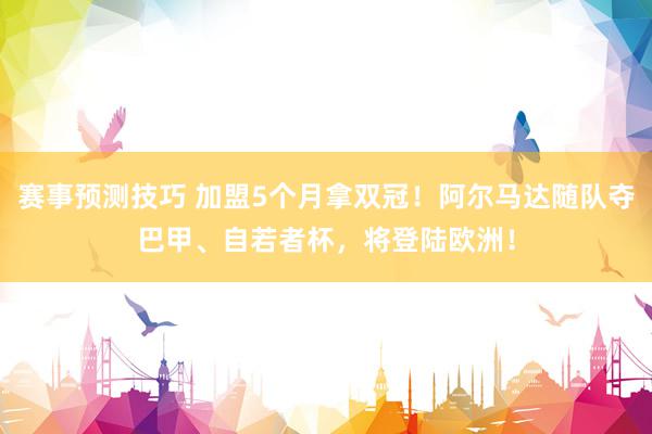 赛事预测技巧 加盟5个月拿双冠！阿尔马达随队夺巴甲、自若者杯，将登陆欧洲！