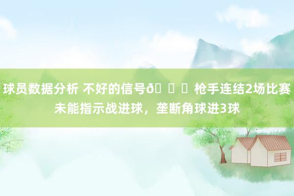 球员数据分析 不好的信号😕枪手连结2场比赛未能指示战进球，垄断角球进3球