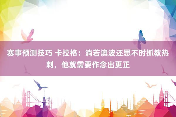 赛事预测技巧 卡拉格：淌若澳波还思不时抓教热刺，他就需要作念出更正