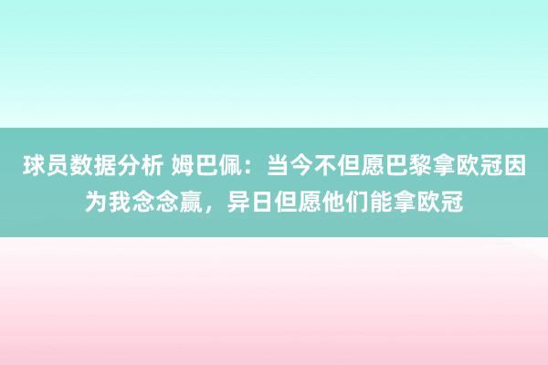 球员数据分析 姆巴佩：当今不但愿巴黎拿欧冠因为我念念赢，异日但愿他们能拿欧冠