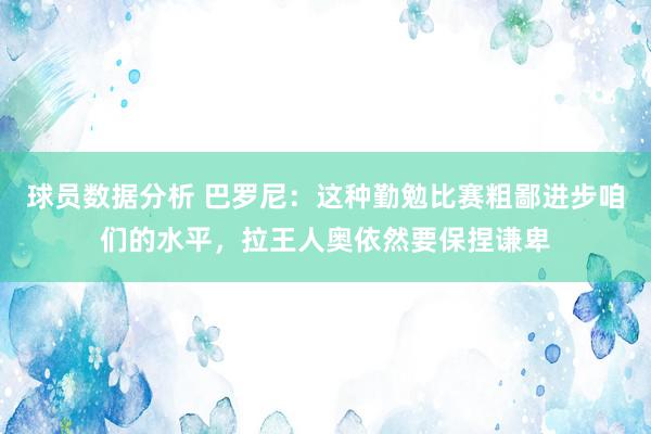 球员数据分析 巴罗尼：这种勤勉比赛粗鄙进步咱们的水平，拉王人奥依然要保捏谦卑