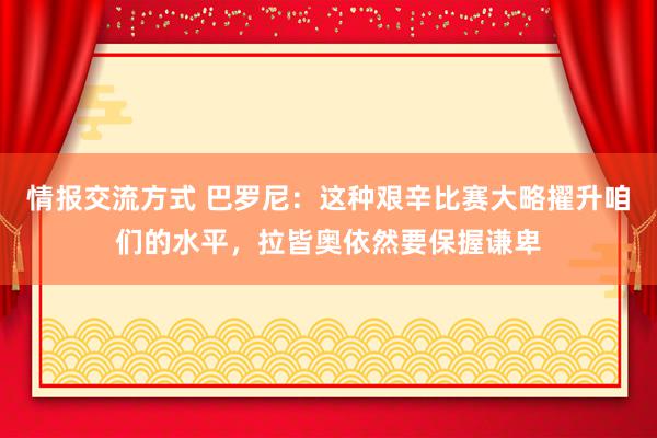 情报交流方式 巴罗尼：这种艰辛比赛大略擢升咱们的水平，拉皆奥依然要保握谦卑