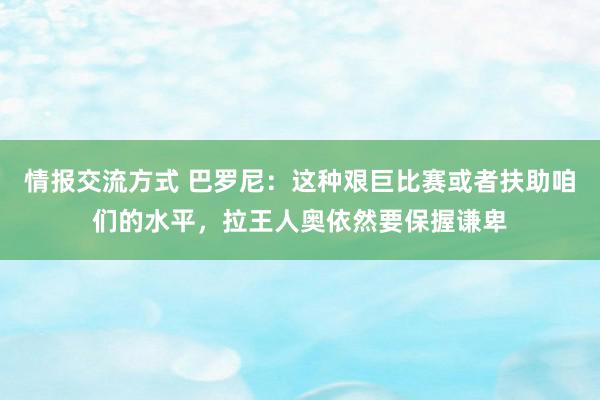 情报交流方式 巴罗尼：这种艰巨比赛或者扶助咱们的水平，拉王人奥依然要保握谦卑