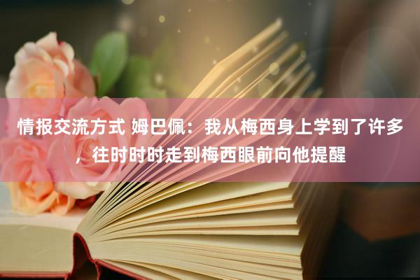 情报交流方式 姆巴佩：我从梅西身上学到了许多，往时时时走到梅西眼前向他提醒