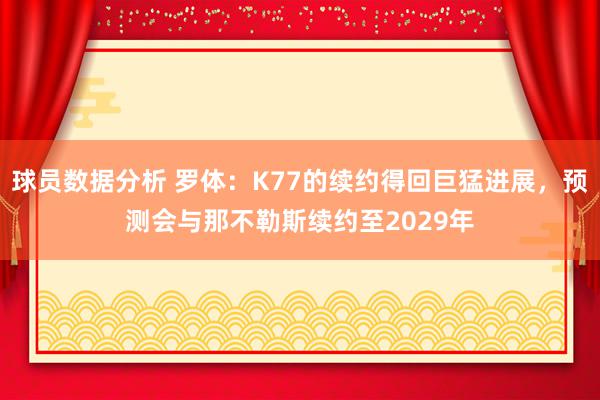 球员数据分析 罗体：K77的续约得回巨猛进展，预测会与那不勒斯续约至2029年