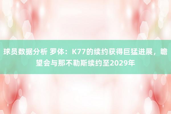 球员数据分析 罗体：K77的续约获得巨猛进展，瞻望会与那不勒斯续约至2029年