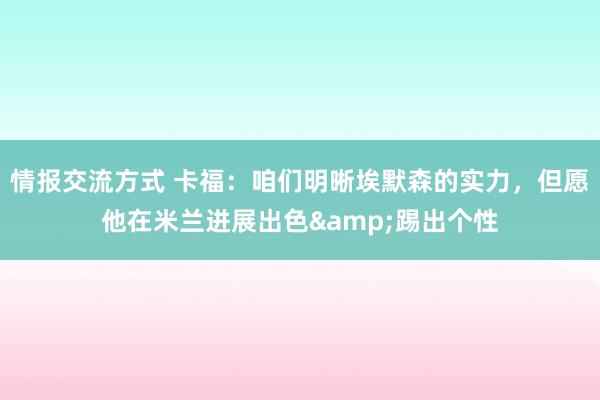 情报交流方式 卡福：咱们明晰埃默森的实力，但愿他在米兰进展出色&踢出个性