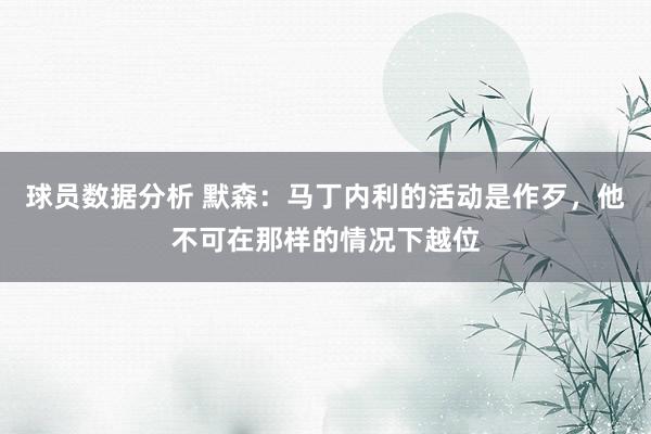 球员数据分析 默森：马丁内利的活动是作歹，他不可在那样的情况下越位