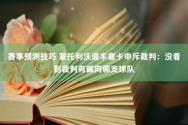 赛事预测技巧 蒙托利沃道丰塞卡申斥裁判：没看到裁判有偏向哪支球队