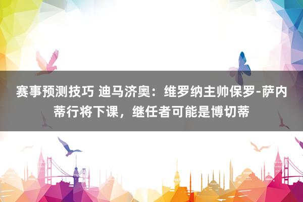 赛事预测技巧 迪马济奥：维罗纳主帅保罗-萨内蒂行将下课，继任者可能是博切蒂