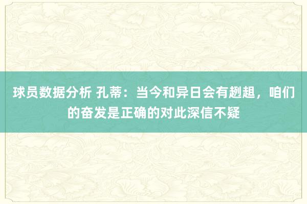 球员数据分析 孔蒂：当今和异日会有趔趄，咱们的奋发是正确的对此深信不疑