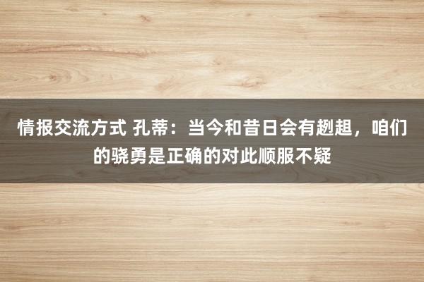 情报交流方式 孔蒂：当今和昔日会有趔趄，咱们的骁勇是正确的对此顺服不疑