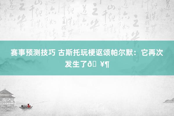 赛事预测技巧 古斯托玩梗讴颂帕尔默：它再次发生了🥶