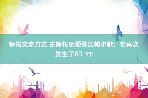 情报交流方式 古斯托玩梗歌颂帕尔默：它再次发生了🥶