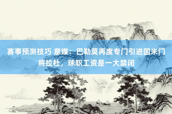 赛事预测技巧 意媒：巴勒莫再度专门引进国米门将拉杜，球职工资是一大禁闭