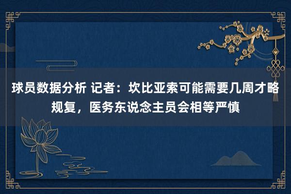 球员数据分析 记者：坎比亚索可能需要几周才略规复，医务东说念主员会相等严慎