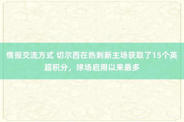 情报交流方式 切尔西在热刺新主场获取了15个英超积分，球场启用以来最多