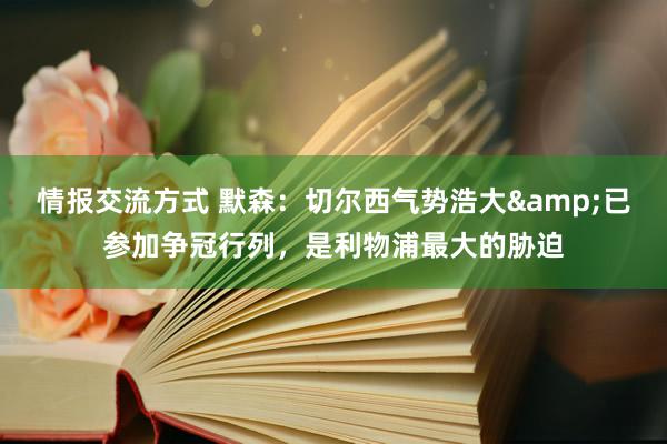 情报交流方式 默森：切尔西气势浩大&已参加争冠行列，是利物浦最大的胁迫