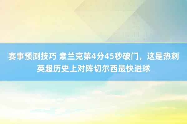 赛事预测技巧 索兰克第4分45秒破门，这是热刺英超历史上对阵切尔西最快进球