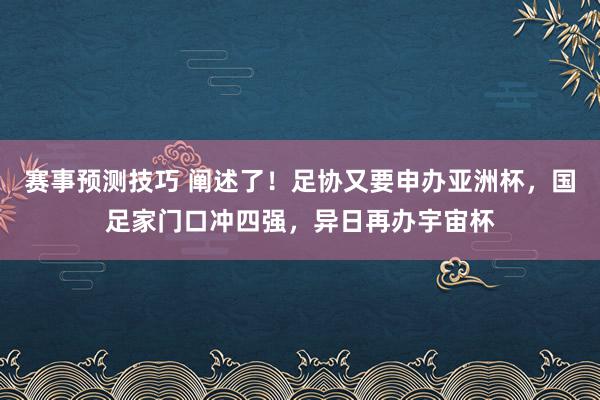 赛事预测技巧 阐述了！足协又要申办亚洲杯，国足家门口冲四强，异日再办宇宙杯