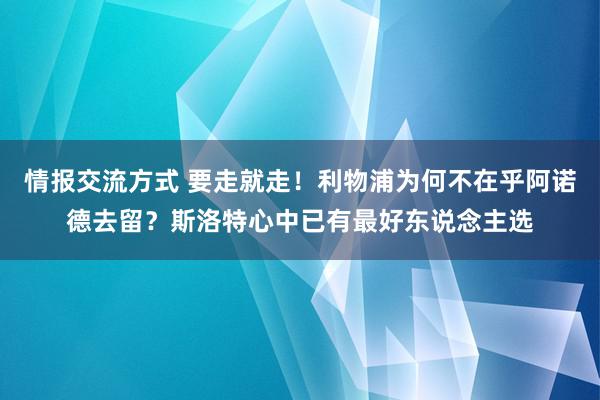 情报交流方式 要走就走！利物浦为何不在乎阿诺德去留？斯洛特心中已有最好东说念主选