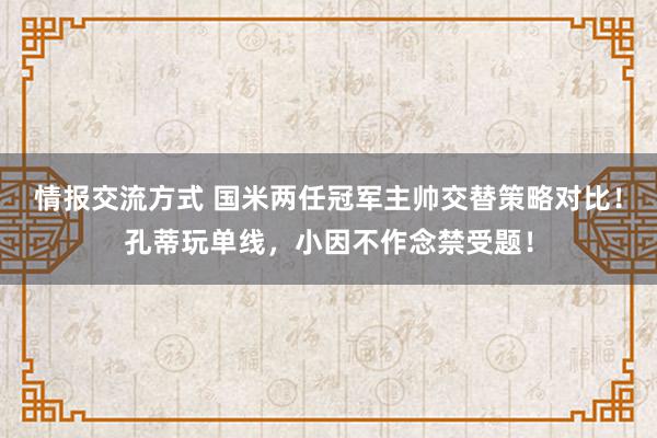 情报交流方式 国米两任冠军主帅交替策略对比！孔蒂玩单线，小因不作念禁受题！