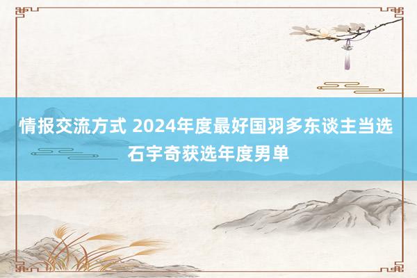 情报交流方式 2024年度最好国羽多东谈主当选 石宇奇获选年度男单