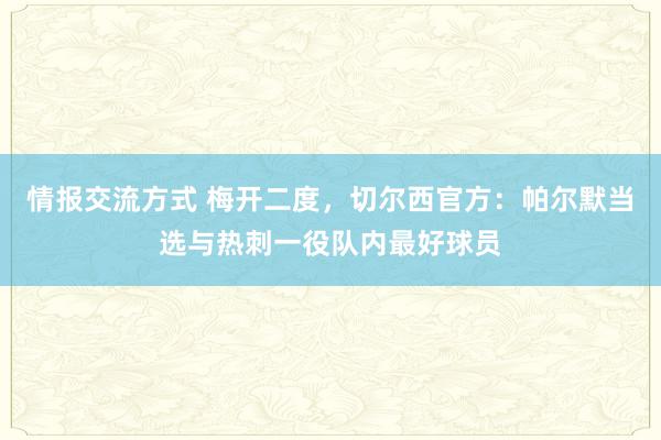 情报交流方式 梅开二度，切尔西官方：帕尔默当选与热刺一役队内最好球员