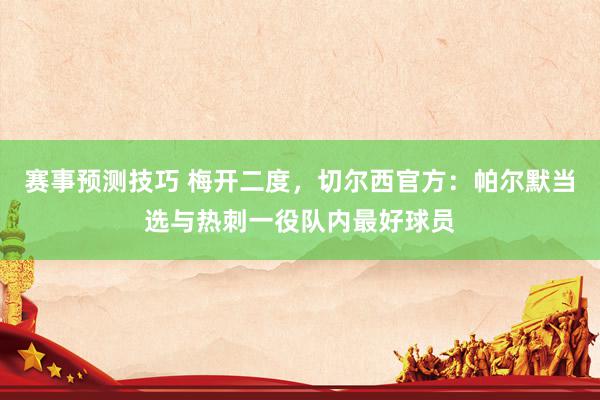 赛事预测技巧 梅开二度，切尔西官方：帕尔默当选与热刺一役队内最好球员