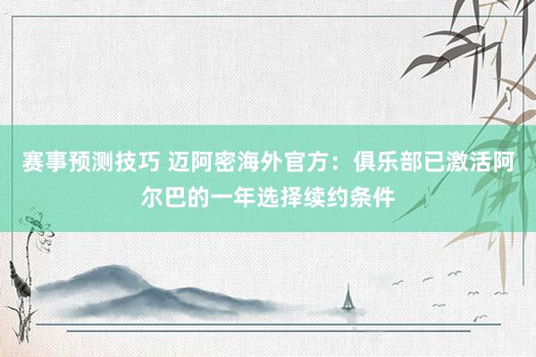 赛事预测技巧 迈阿密海外官方：俱乐部已激活阿尔巴的一年选择续约条件