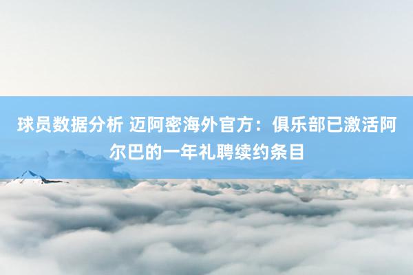 球员数据分析 迈阿密海外官方：俱乐部已激活阿尔巴的一年礼聘续约条目