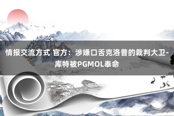 情报交流方式 官方：涉嫌口舌克洛普的裁判大卫-库特被PGMOL奉命