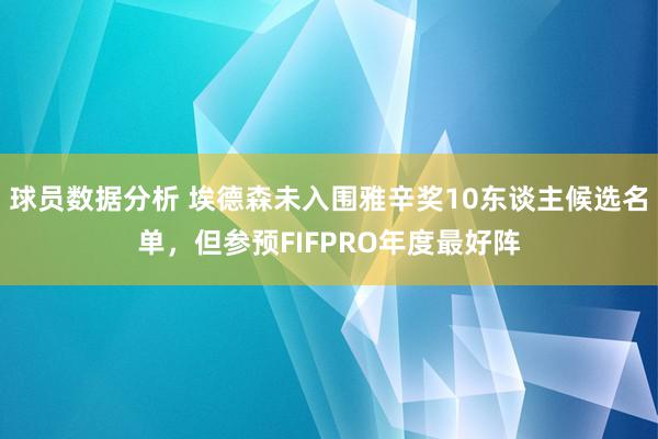 球员数据分析 埃德森未入围雅辛奖10东谈主候选名单，但参预FIFPRO年度最好阵